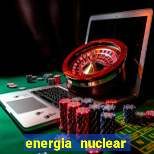 energia nuclear vantagens e desvantagens